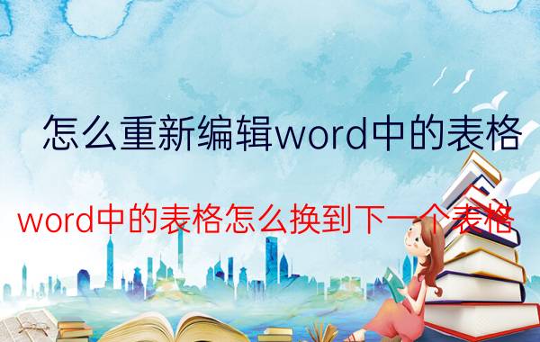 怎么重新编辑word中的表格 word中的表格怎么换到下一个表格？